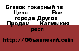 Станок токарный тв-4 › Цена ­ 53 000 - Все города Другое » Продам   . Калмыкия респ.